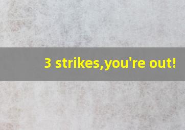 3 strikes,you're out!